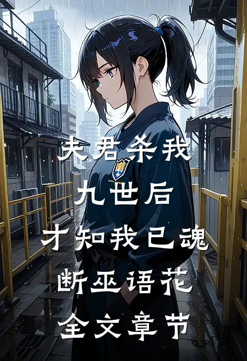 夫君杀我九世后，才知我已魂断巫语花全文章节