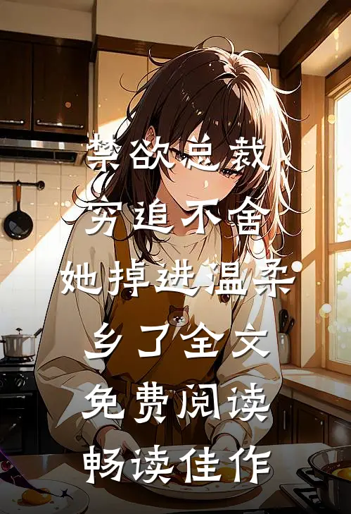 禁欲总裁穷追不舍,她掉进温柔乡了全文免费阅读畅读佳作