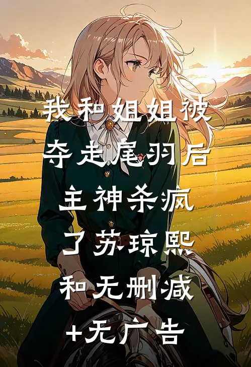 我和姐姐被夺走尾羽后，主神杀疯了苏琼熙和无删减+无广告