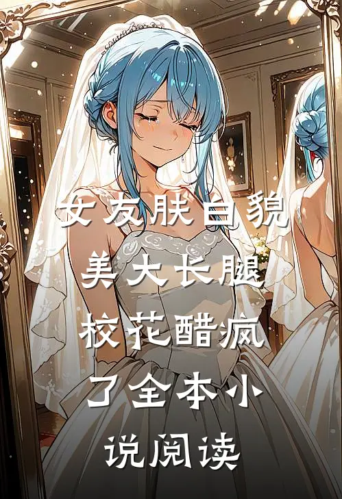 女友肤白貌美大长腿，校花醋疯了全本小说阅读
