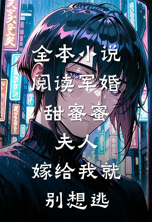 全本小说阅读军婚甜蜜蜜：夫人，嫁给我就别想逃