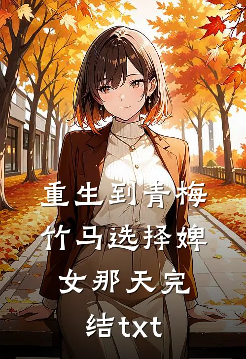 重生到青梅竹马选择婢女那天完结txt