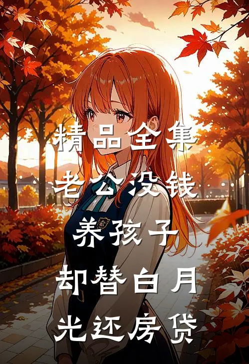 精品全集老公没钱养孩子，却替白月光还房贷