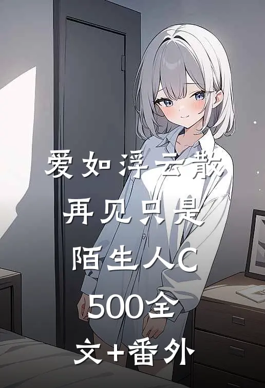爱如浮云散，再见只是陌生人C500全文+番外
