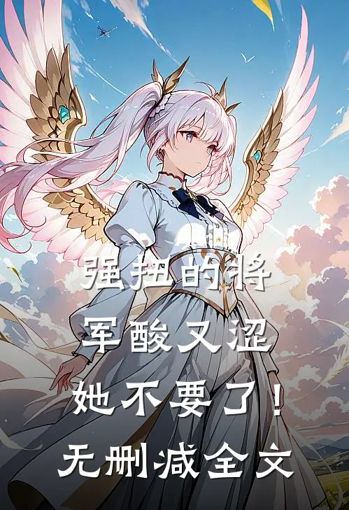强扭的将军酸又涩，她不要了！无删减全文