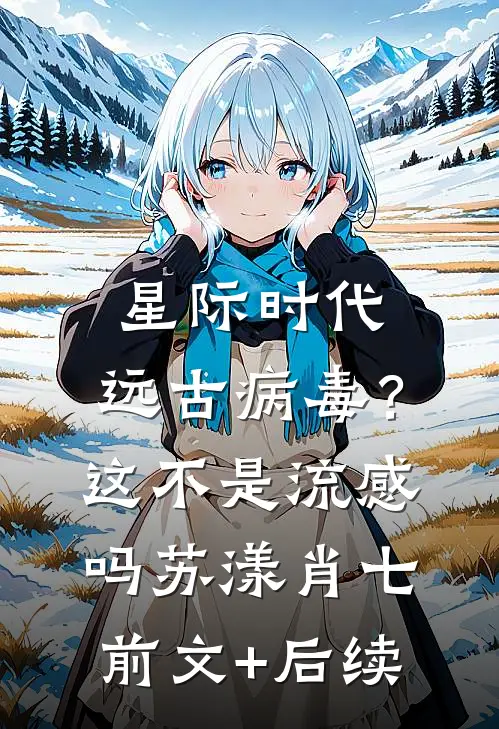 星际时代：远古病毒？这不是流感吗苏漾肖七前文+后续