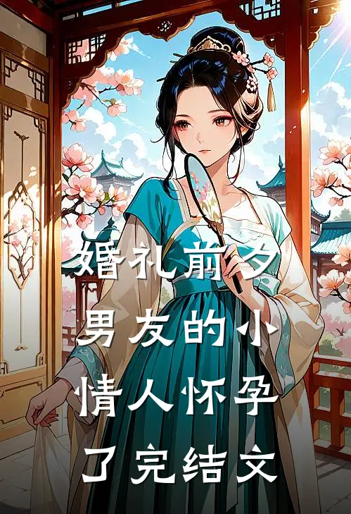 婚礼前夕，男友的小情人怀孕了完结文