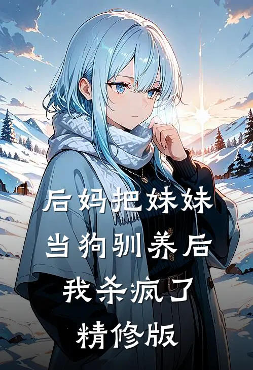 后妈把妹妹当狗驯养后，我杀疯了精修版