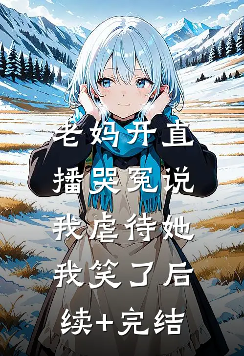 老妈开直播哭冤说我虐待她，我笑了后续+完结