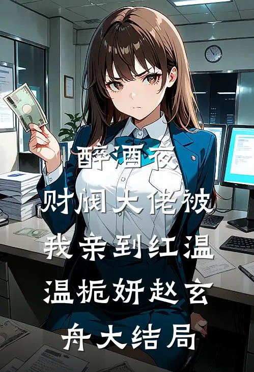 醉酒夜，财阀大佬被我亲到红温温栀妍赵玄舟大结局