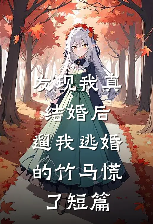发现我真结婚后，遛我逃婚的竹马慌了短篇