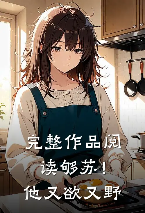 完整作品阅读够苏！他又欲又野