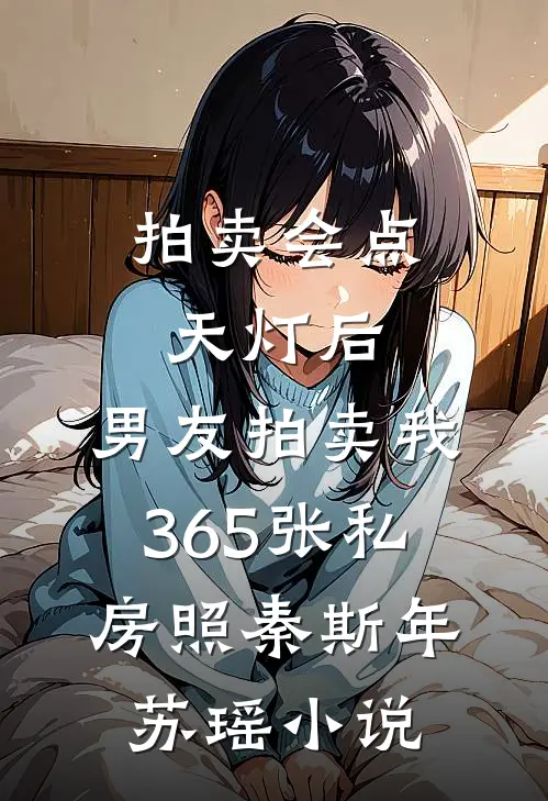 拍卖会点天灯后，男友拍卖我365张私房照秦斯年苏瑶小说