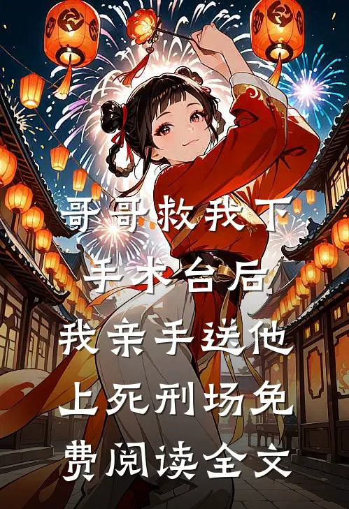 哥哥救我下手术台后，我亲手送他上死刑场免费阅读全文