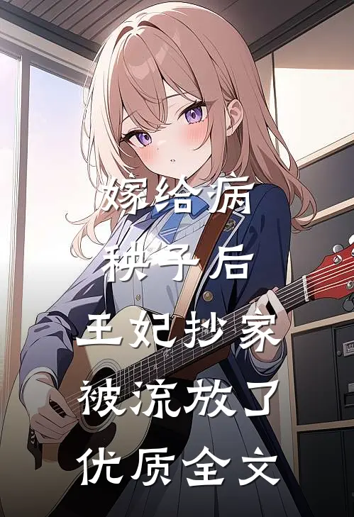 嫁给病秧子后，王妃抄家被流放了优质全文