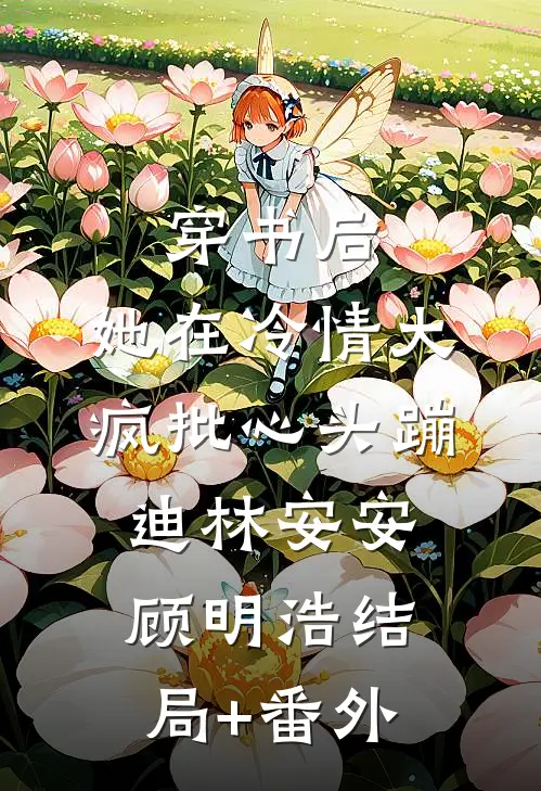 穿书后，她在冷情大疯批心头蹦迪林安安顾明浩结局+番外