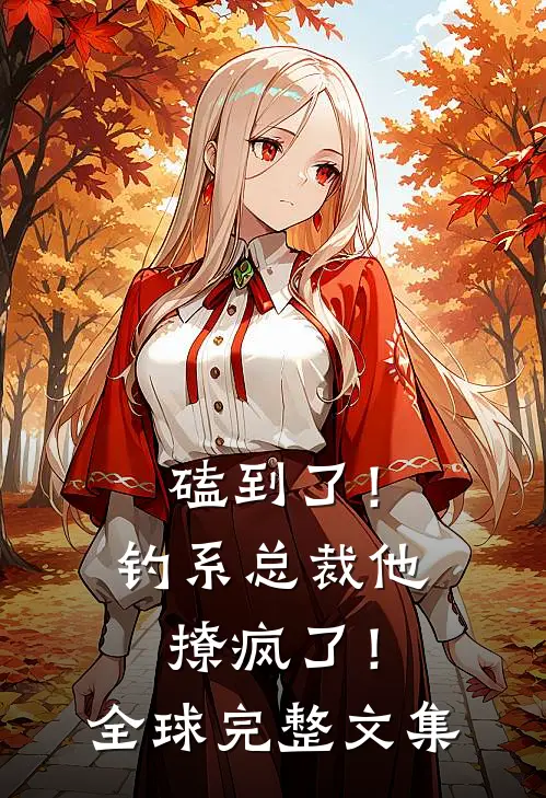 磕到了！钓系总裁他撩疯了！全球完整文集