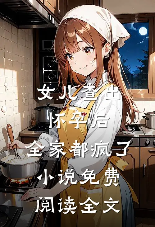 女儿查出怀孕后，全家都疯了小说免费阅读全文