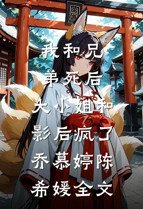 我和兄弟死后，大小姐和影后疯了乔慕婷陈希媛全文