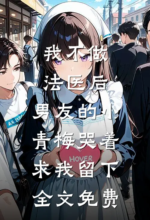我不做法医后，男友的小青梅哭着求我留下全文免费