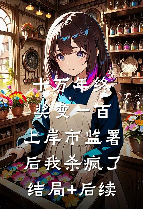 十万年终奖变一百，上岸市监署后我杀疯了结局+后续