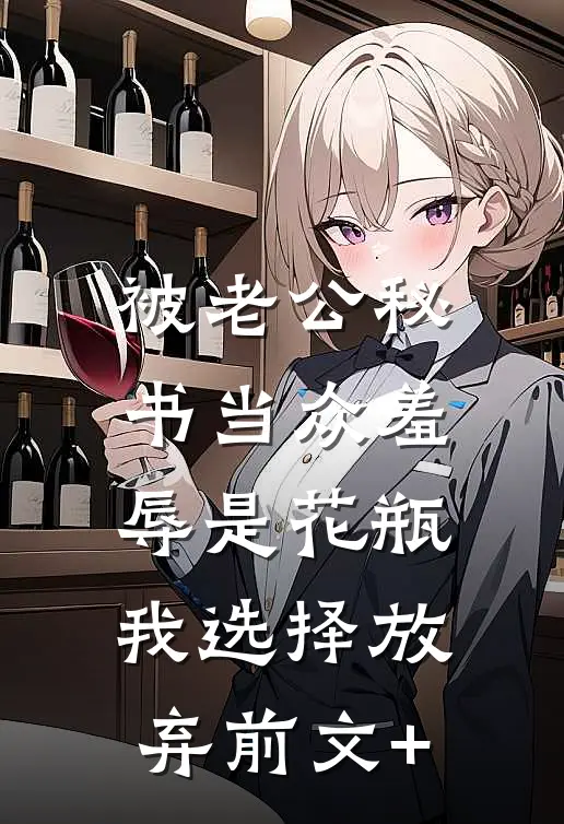 被老公秘书当众羞辱是花瓶，我选择放弃前文+