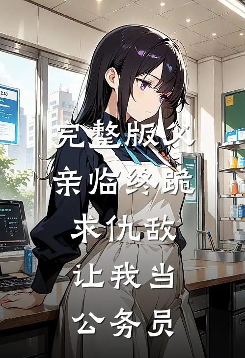 完整版父亲临终跪求仇敌，让我当公务员