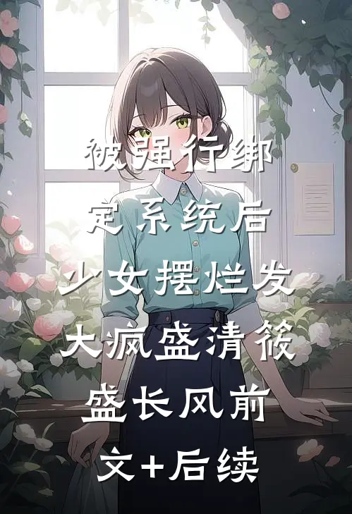 被强行绑定系统后，少女摆烂发大疯盛清筱盛长风前文+后续