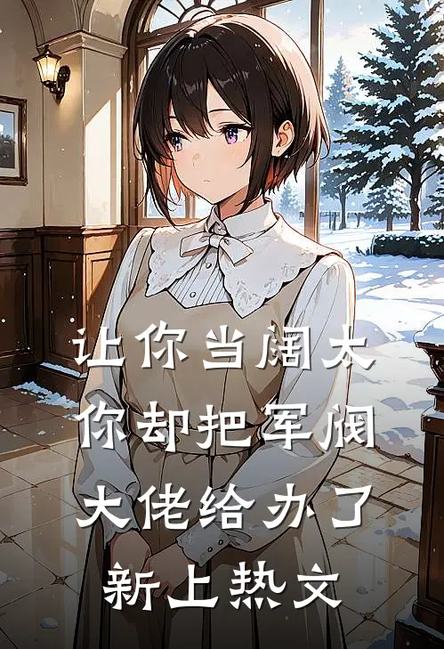 让你当阔太，你却把军阀大佬给办了新上热文