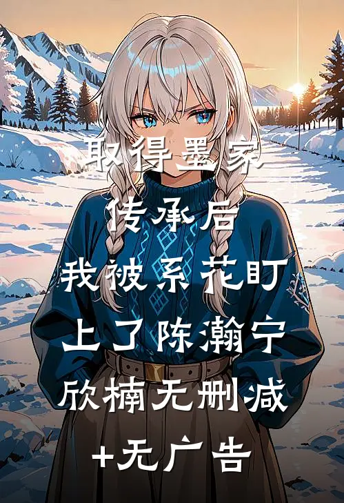 取得墨家传承后，我被系花盯上了陈瀚宁欣楠无删减+无广告
