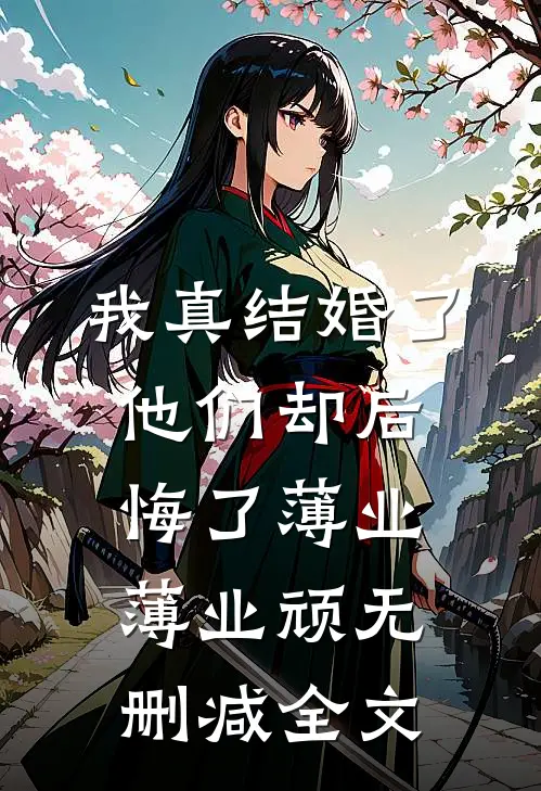 我真结婚了，他们却后悔了薄业薄业顽无删减全文