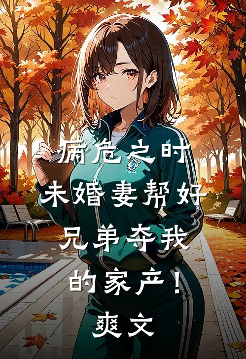 病危之时，未婚妻帮好兄弟夺我的家产！爽文
