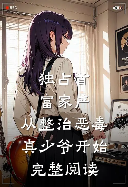 独占首富家产，从整治恶毒真少爷开始完整阅读