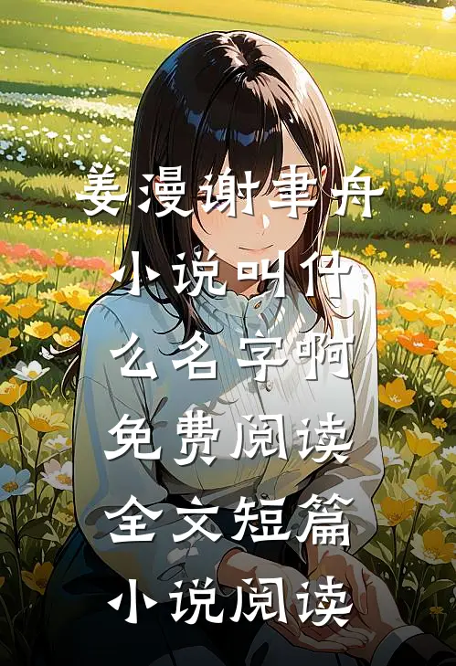 姜漫谢聿舟小说叫什么名字啊免费阅读全文短篇小说阅读