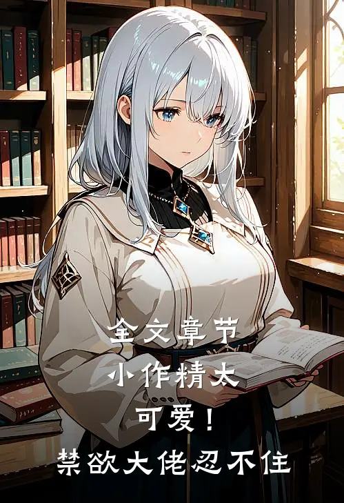 全文章节小作精太可爱！禁欲大佬忍不住