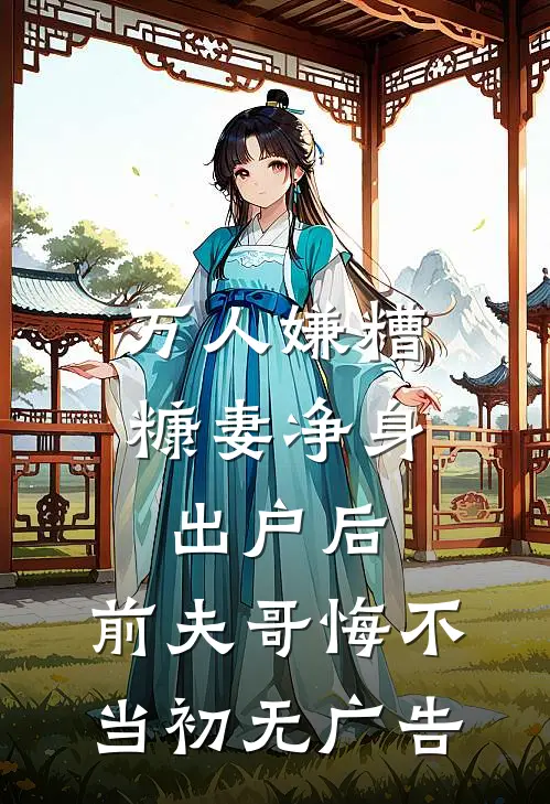 万人嫌糟糠妻净身出户后，前夫哥悔不当初无广告