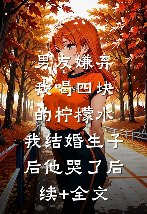 男友嫌弃我喝四块的柠檬水，我结婚生子后他哭了后续+全文