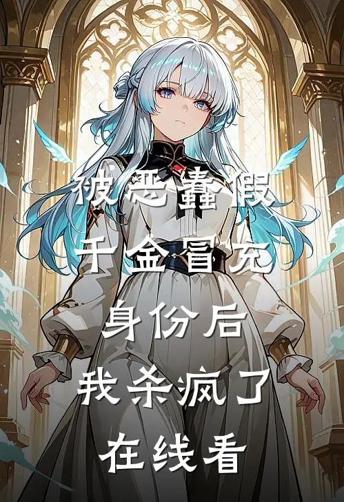 被恶蠢假千金冒充身份后，我杀疯了在线看