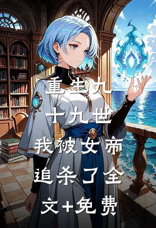 重生九十九世，我被女帝追杀了全文+免费