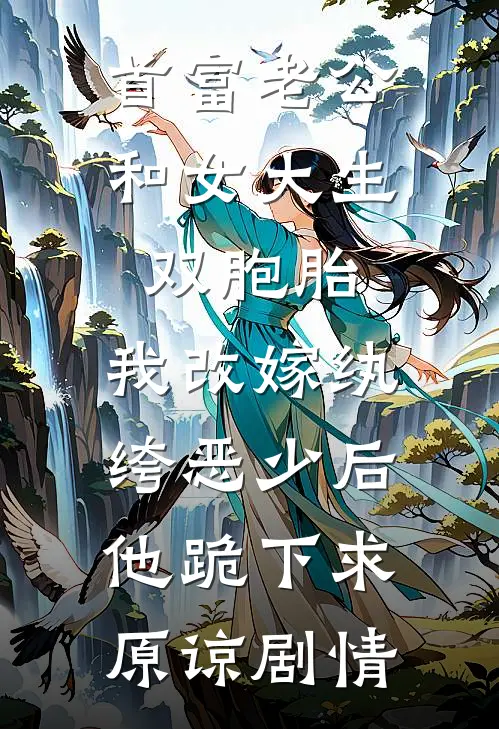 首富老公和女大生双胞胎，我改嫁纨绔恶少后他跪下求原谅剧情