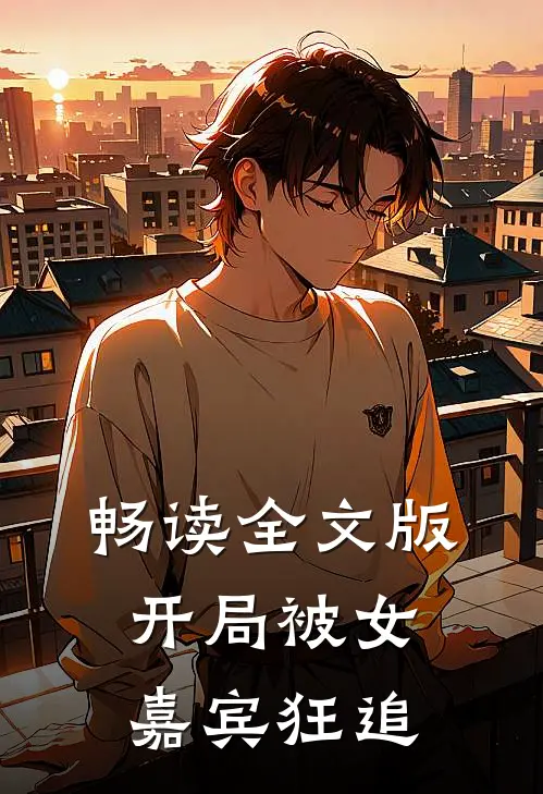 畅读全文版开局被女嘉宾狂追