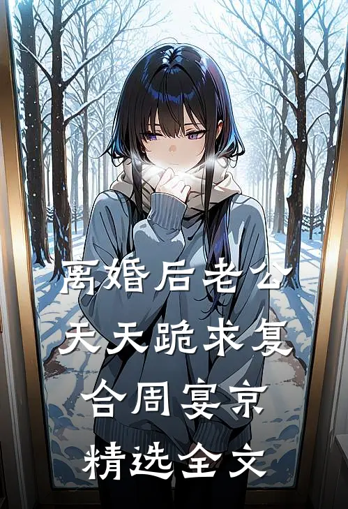 离婚后老公天天跪求复合周宴京精选全文