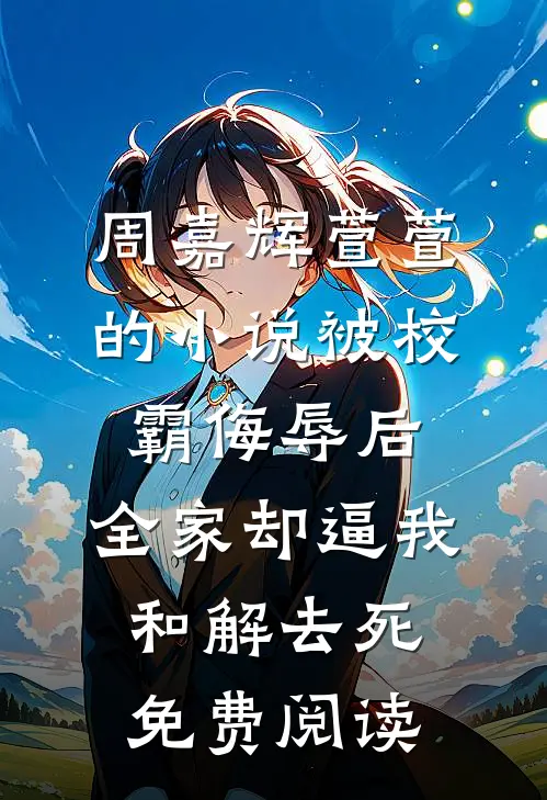 周嘉辉萱萱的小说被校霸侮辱后，全家却逼我和解去死免费阅读