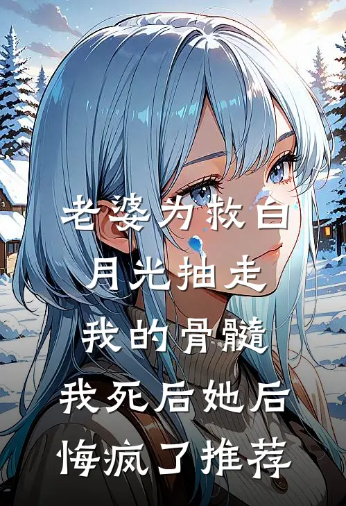 老婆为救白月光抽走我的骨髓，我死后她后悔疯了推荐