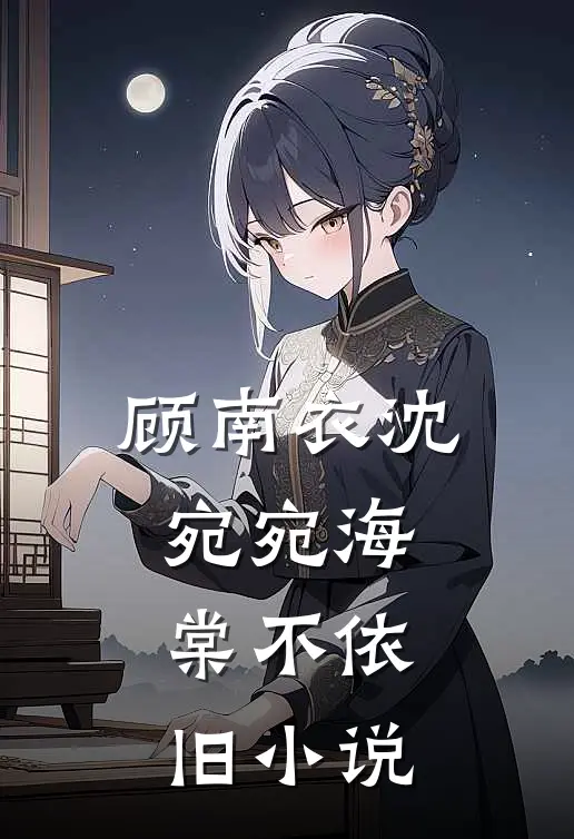 顾南衣沈宛宛海棠不依旧小说
