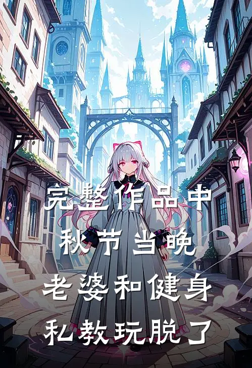完整作品中秋节当晚，老婆和健身私教玩脱了