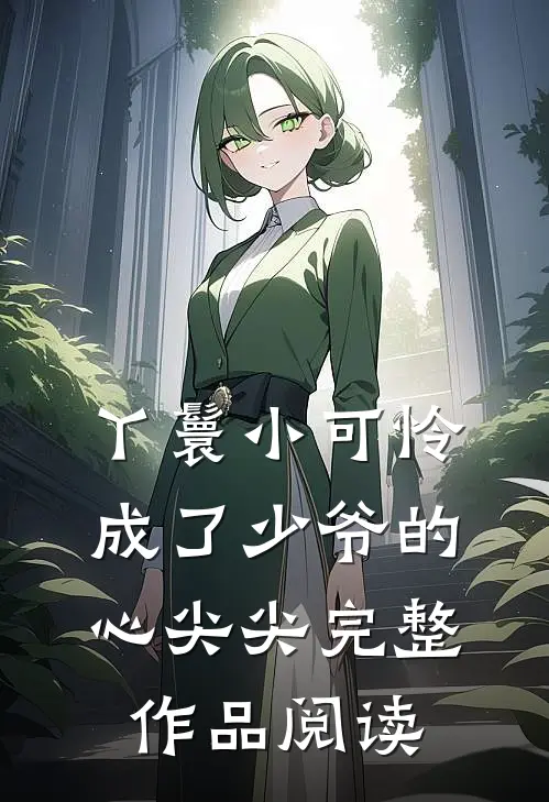 丫鬟小可怜成了少爷的心尖尖完整作品阅读