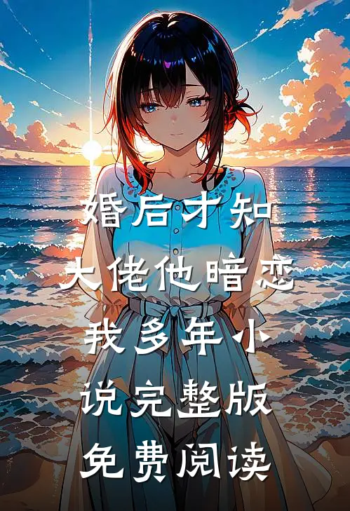 婚后才知，大佬他暗恋我多年小说完整版免费阅读