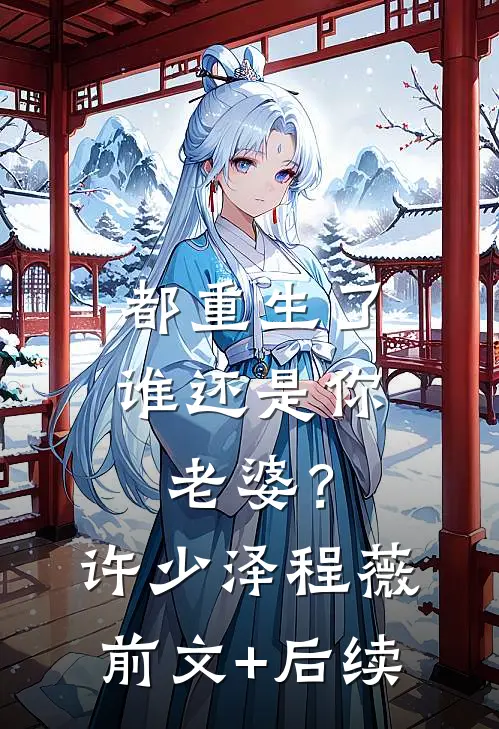 都重生了谁还是你老婆？许少泽程薇前文+后续