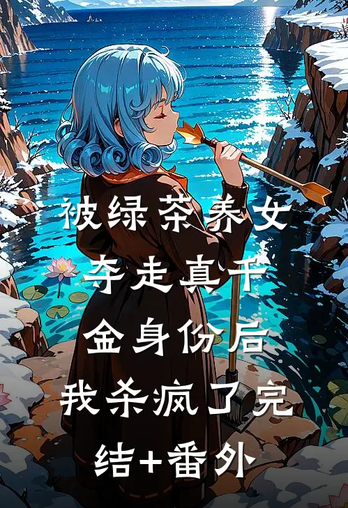 被绿茶养女夺走真千金身份后，我杀疯了完结+番外